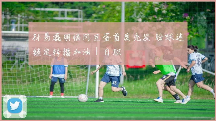 孙易磊明福冈巨蛋首度先发 盼球迷锁定转播加油｜日职