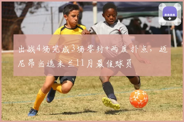 出战4场完成3场零封+两度扑点，迈尼昂当选米兰11月最佳球员