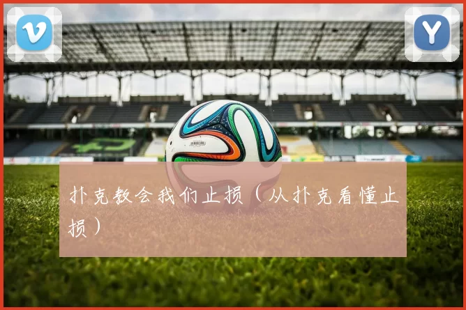 扑克教会我们止损（从扑克看懂止损）